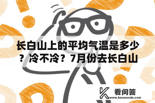 长白山上的平均气温是多少？冷不冷？7月份去长白山准备物品清单？