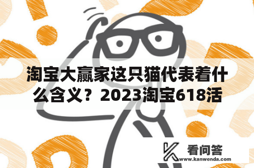 淘宝大赢家这只猫代表着什么含义？2023淘宝618活动攻略？