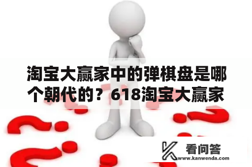 淘宝大赢家中的弹棋盘是哪个朝代的？618淘宝大赢家猜动物是什么？