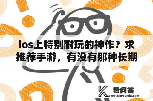 ios上特别耐玩的神作？求推荐手游，有没有那种长期玩下去才玩的好？