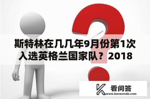 斯特林在几几年9月份第1次入选英格兰国家队？2018世界杯小组赛最后一轮比分？