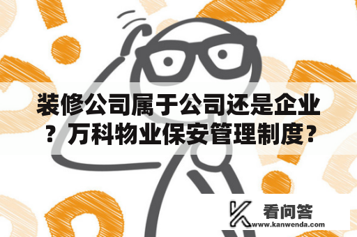 装修公司属于公司还是企业？万科物业保安管理制度？