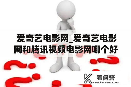  爱奇艺电影网_爱奇艺电影网和腾讯视频电影网哪个好