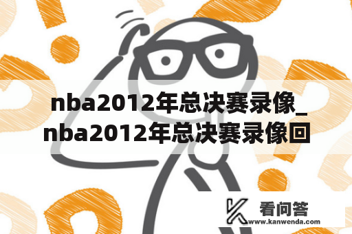  nba2012年总决赛录像_nba2012年总决赛录像回放