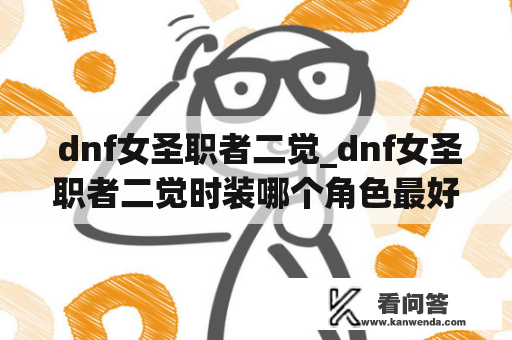  dnf女圣职者二觉_dnf女圣职者二觉时装哪个角色最好看的