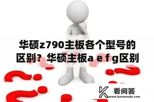 华硕z790主板各个型号的区别？华硕主板a e f g区别？