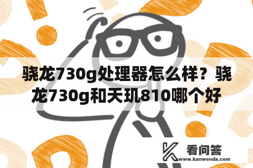 骁龙730g处理器怎么样？骁龙730g和天玑810哪个好？