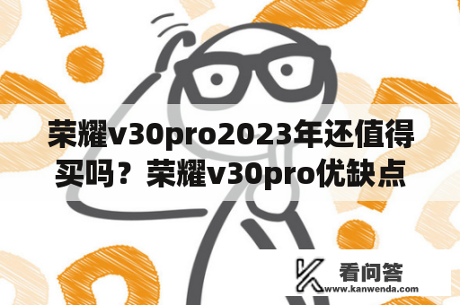 荣耀v30pro2023年还值得买吗？荣耀v30pro优缺点？