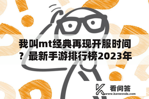 我叫mt经典再现开服时间？最新手游排行榜2023年四月开服时间表