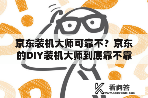 京东装机大师可靠不？京东的DIY装机大师到底靠不靠谱？