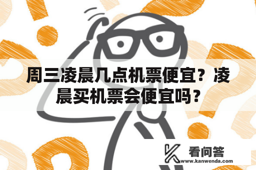 周三凌晨几点机票便宜？凌晨买机票会便宜吗？