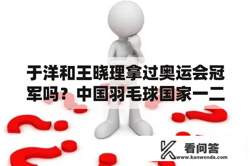 于洋和王晓理拿过奥运会冠军吗？中国羽毛球国家一二队,青年队有哪些现役运动员？