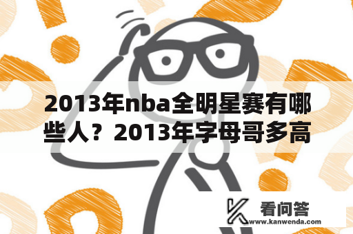 2013年nba全明星赛有哪些人？2013年字母哥多高？