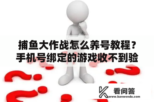 捕鱼大作战怎么养号教程？手机号绑定的游戏收不到验证码怎么解除？