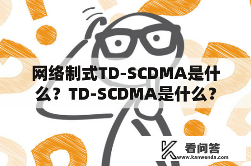 网络制式TD-SCDMA是什么？TD-SCDMA是什么？