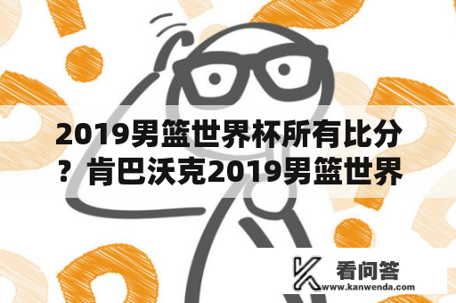 2019男篮世界杯所有比分？肯巴沃克2019男篮世界杯数据？