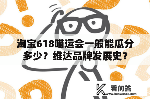 淘宝618喵运会一般能瓜分多少？维达品牌发展史？