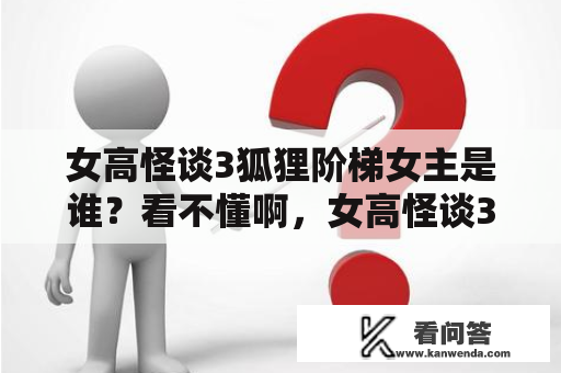 女高怪谈3狐狸阶梯女主是谁？看不懂啊，女高怪谈3与4的结局啊？