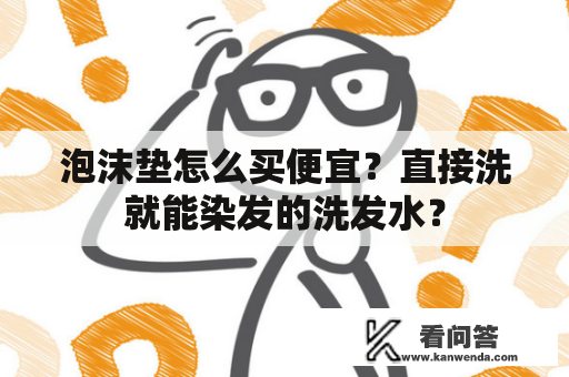 泡沫垫怎么买便宜？直接洗就能染发的洗发水？