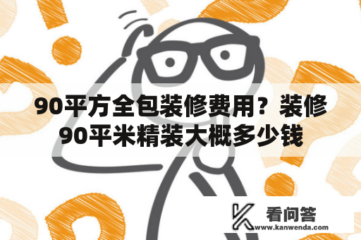 90平方全包装修费用？装修90平米精装大概多少钱