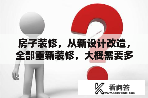 房子装修，从新设计改造，全部重新装修，大概需要多久？现在的房子都是怎么装修的