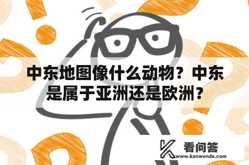 中东地图像什么动物？中东是属于亚洲还是欧洲？