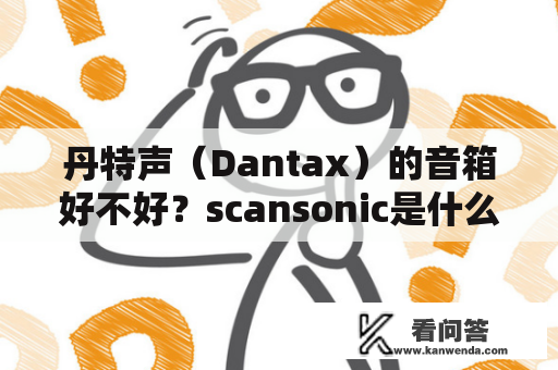 丹特声（Dantax）的音箱好不好？scansonic是什么牌子？