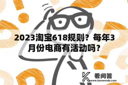 2023淘宝618规则？每年3月份电商有活动吗？