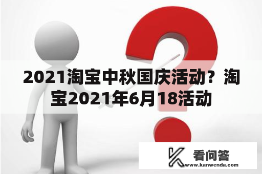 2021淘宝中秋国庆活动？淘宝2021年6月18活动