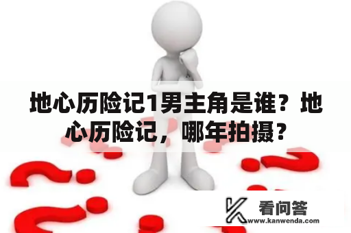 地心历险记1男主角是谁？地心历险记，哪年拍摄？