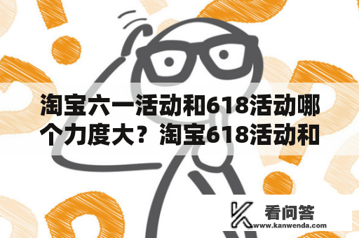 淘宝六一活动和618活动哪个力度大？淘宝618活动和520礼遇哪个力度大？