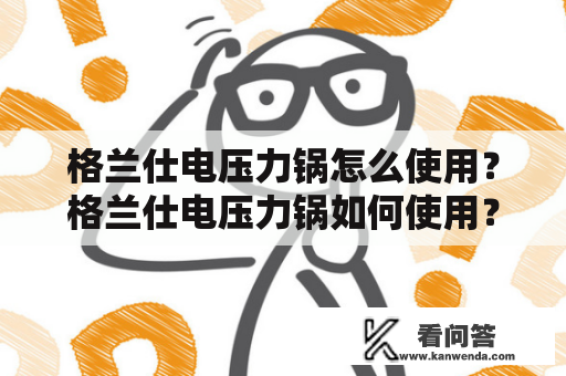 格兰仕电压力锅怎么使用？格兰仕电压力锅如何使用？