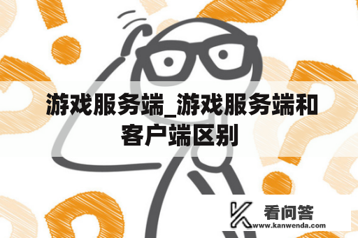  游戏服务端_游戏服务端和客户端区别