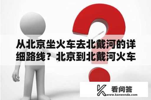 从北京坐火车去北戴河的详细路线？北京到北戴河火车一日自由行攻略？