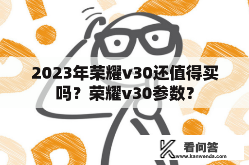 2023年荣耀v30还值得买吗？荣耀v30参数？