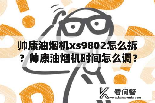 帅康油烟机xs9802怎么拆？帅康油烟机时间怎么调？