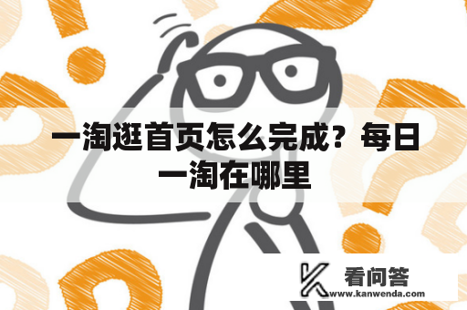 一淘逛首页怎么完成？每日一淘在哪里