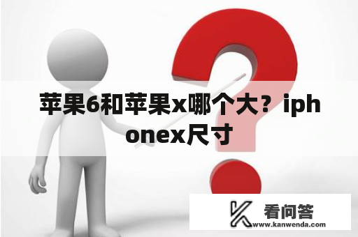 苹果6和苹果x哪个大？iphonex尺寸