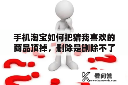 手机淘宝如何把猜我喜欢的商品顶掉，删除是删除不了了？为什么淘宝返差价要用户退款？