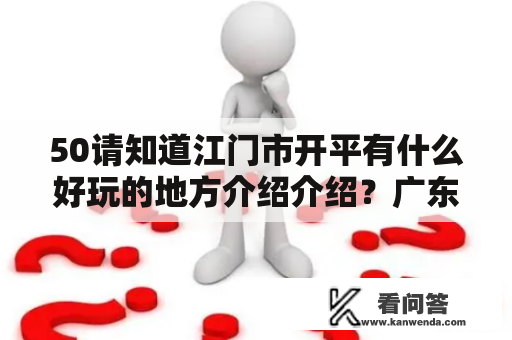 50请知道江门市开平有什么好玩的地方介绍介绍？广东开平哪儿好玩？