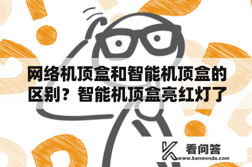 网络机顶盒和智能机顶盒的区别？智能机顶盒亮红灯了怎么回事？