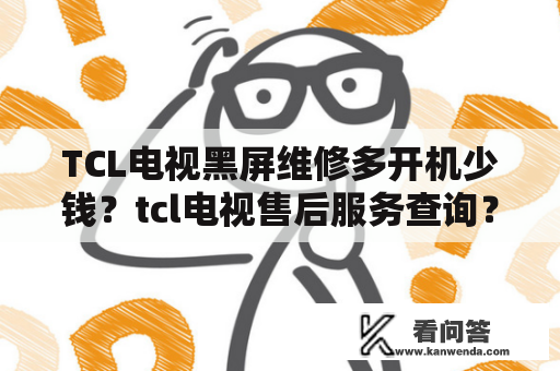 TCL电视黑屏维修多开机少钱？tcl电视售后服务查询？