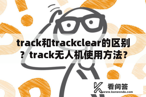 track和trackclear的区别？track无人机使用方法？