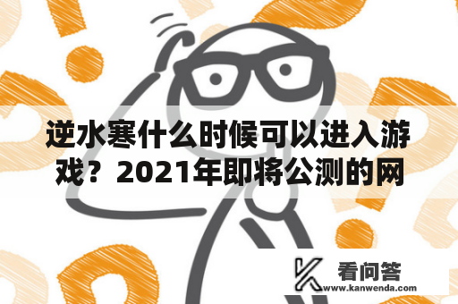 逆水寒什么时候可以进入游戏？2021年即将公测的网游