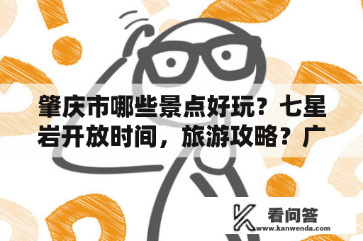 肇庆市哪些景点好玩？七星岩开放时间，旅游攻略？广东一日游景点哪比较好玩点？