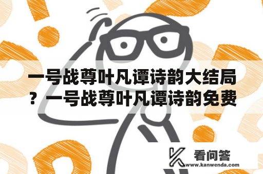 一号战尊叶凡谭诗韵大结局？一号战尊叶凡谭诗韵免费阅读