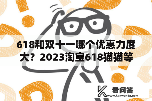 618和双十一哪个优惠力度大？2023淘宝618猫猫等级红包分别是多少？