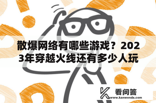 散爆网络有哪些游戏？2023年穿越火线还有多少人玩？