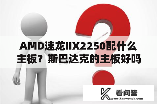 AMD速龙IIX2250配什么主板？斯巴达克的主板好吗？