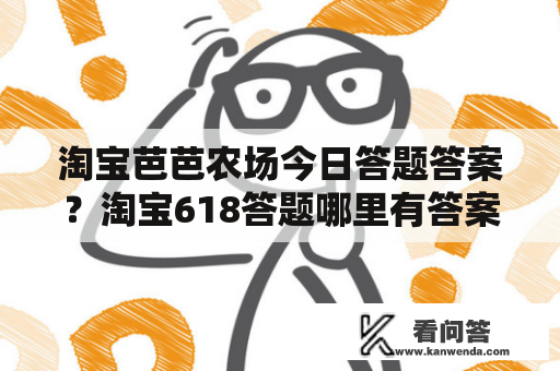 淘宝芭芭农场今日答题答案？淘宝618答题哪里有答案？